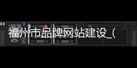 福州市品牌网站建设_(福州品牌连锁集团公司)