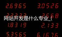 网站开发是什么专业_(网站开发专业就业前景)