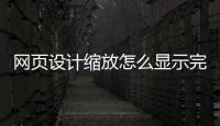 网页设计缩放怎么显示完全_(网页设计缩放怎么显示完全缩放)