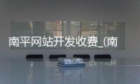 南平网站开发收费_(南平网站开发收费多少)