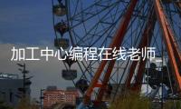 加工中心编程在线老师_(加工中心编程自学入门app)