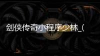 剑侠传奇小程序少林_(剑侠传奇小程序少林怎么玩) 