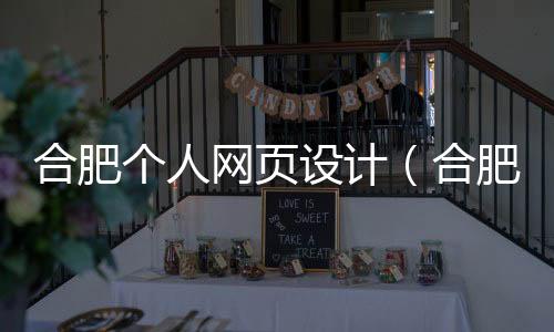 合肥个人网页设计(合肥网页设计培训机构)