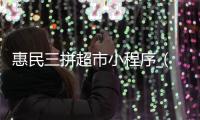 惠民三拼超市小程序_(惠民三拼超市小程序怎么下载)