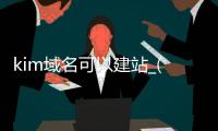 kim域名可以建站_(拥有域名后怎么搭建网站)